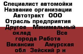 Специалист автомойки › Название организации ­ Автотракт, ООО › Отрасль предприятия ­ Другое › Минимальный оклад ­ 20 000 - Все города Работа » Вакансии   . Амурская обл.,Зейский р-н